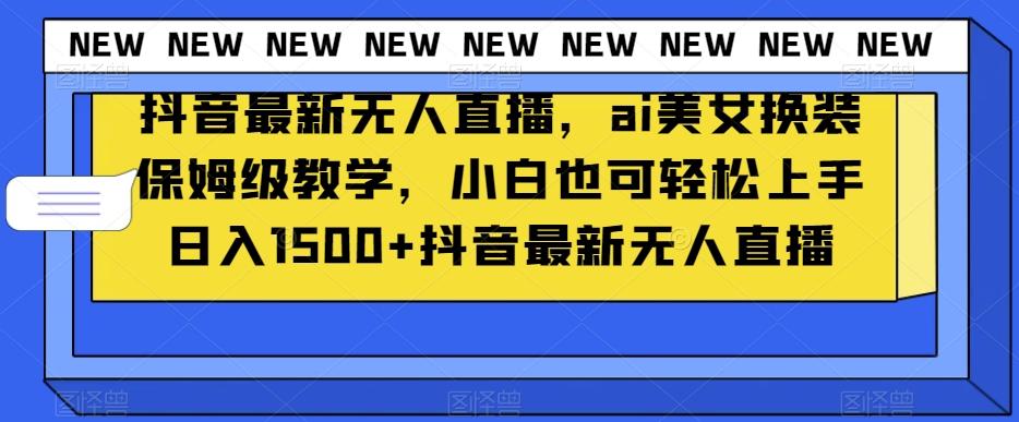 抖音最新无人直播，ai美女换装保姆级教学，小白也可轻松上手日入1500+【揭秘】-康仁安资源
