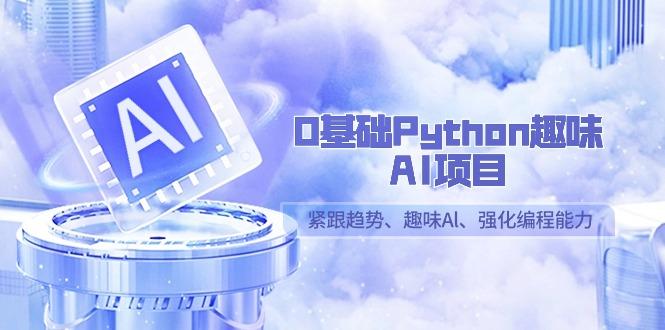 0基础Python趣味AI项目，紧跟趋势、趣味Al、强化编程能力(13节课)-康仁安资源