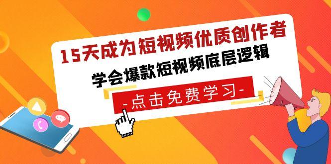 15天成为短视频优质创作者，学会爆款短视频底层逻辑-康仁安资源