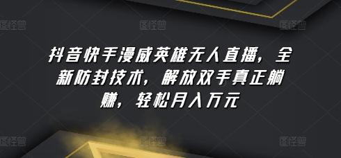 抖音快手漫威英雄无人直播，全新防封技术，解放双手真正躺赚，轻松月入万元【揭秘】-康仁安资源