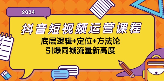 抖音短视频运营课程,底层逻辑+定位+方法论,引爆同城流量新高度-康仁安资源