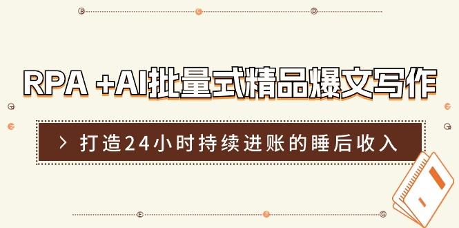 RPA +AI批量式 精品爆文写作  日更实操营，打造24小时持续进账的睡后收入-康仁安资源