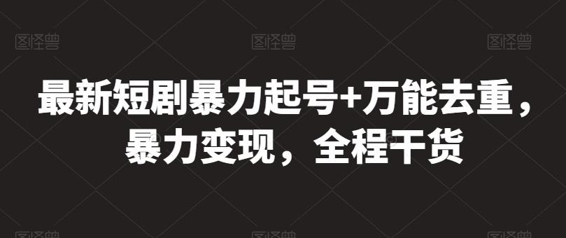 最新短剧暴力起号+万能去重，暴力变现，全程干货【揭秘】-康仁安资源