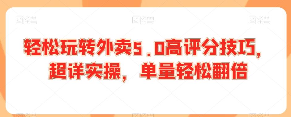 轻松玩转外卖5.0高评分技巧，超详实操，单量轻松翻倍-康仁安资源