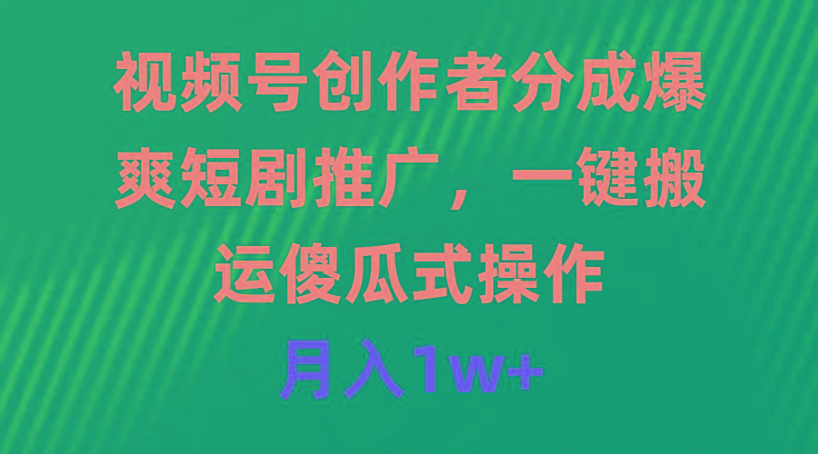 (9531期)视频号创作者分成，爆爽短剧推广，一键搬运，傻瓜式操作，月入1w+-康仁安资源