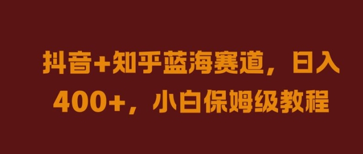 抖音+知乎蓝海赛道，日入几张，小白保姆级教程【揭秘】-康仁安资源