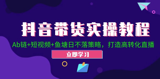 抖音带货实操教程！Ab链+短视频+鱼塘日不落策略，打造高转化直播-康仁安资源