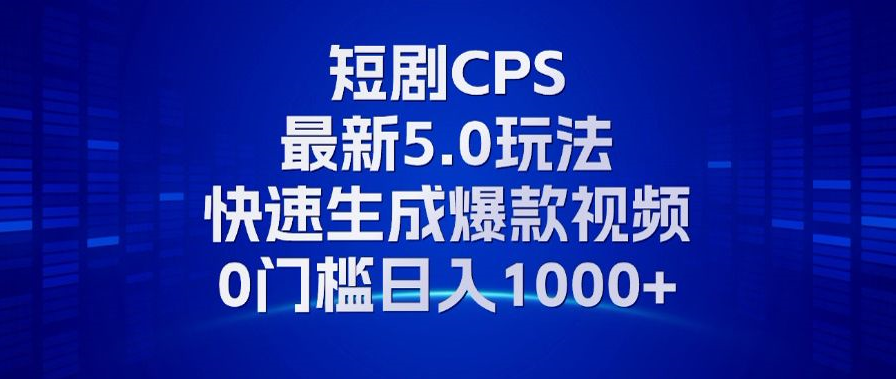 11月最新短剧CPS玩法，快速生成爆款视频，小白0门槛轻松日入1000+-康仁安资源