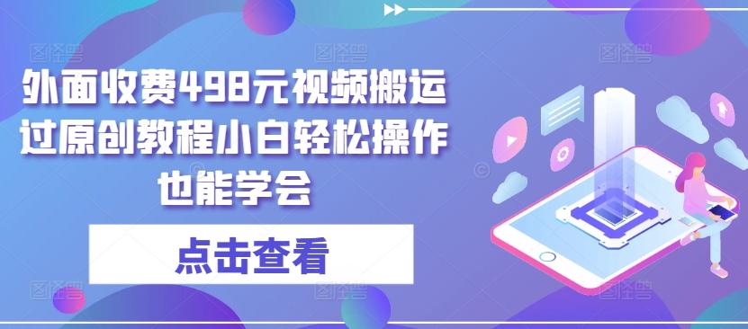 外面收费498元视频搬运过原创教程小白轻松操作也能学会【揭秘】-康仁安资源
