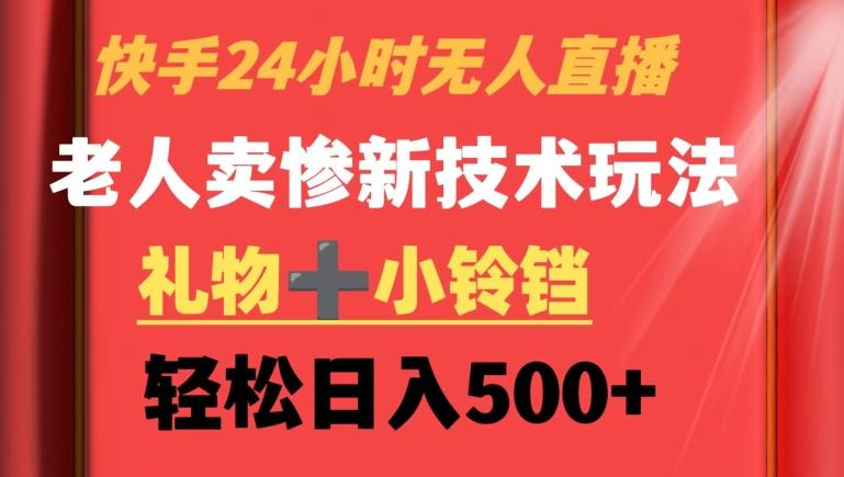 快手24小时无人直播，老人卖惨最新技术玩法，礼物+小铃铛，轻松日入500+【揭秘】-康仁安资源
