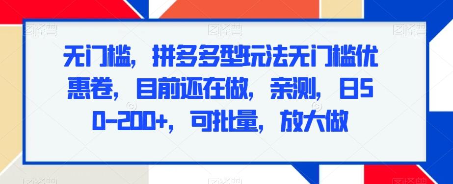 无门槛，拼多多型玩法无门槛优惠卷，目前还在做，亲测，日50-200+，可批量，放大做-康仁安资源