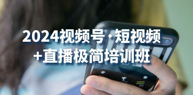 2024视频号·短视频+直播极简培训班：抓住视频号风口，流量红利-康仁安资源