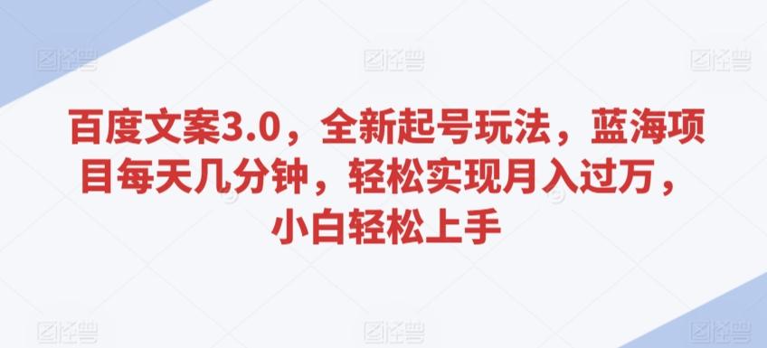 百度文案3.0，全新起号玩法，蓝海项目每天几分钟，轻松实现月入过万，小白轻松上手【揭秘】-康仁安资源