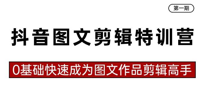 抖音图文剪辑特训营第一期，0基础快速成为图文作品剪辑高手(23节课)-康仁安资源