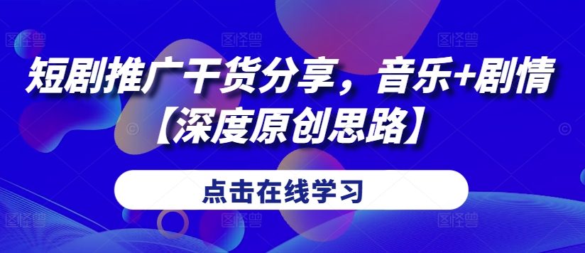 短剧推广干货分享，音乐+剧情【深度原创思路】-康仁安资源