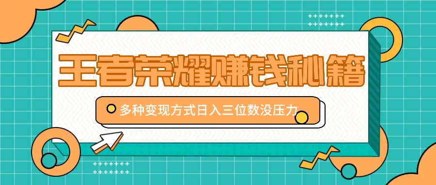 王者荣耀赚钱秘籍,多种变现方式,日入三位数没压力【附送资料】-康仁安资源