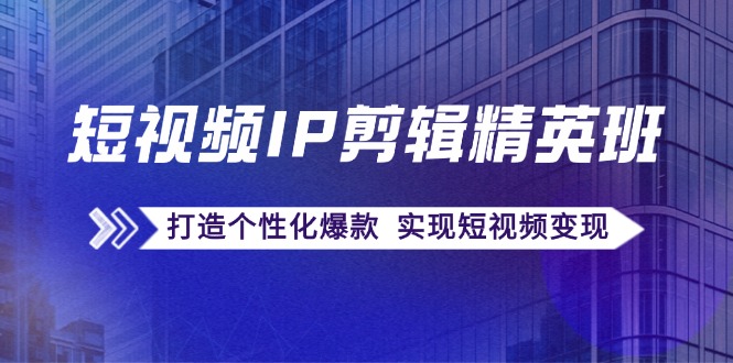 短视频IP剪辑精英班：复刻爆款秘籍，打造个性化爆款 实现短视频变现-康仁安资源