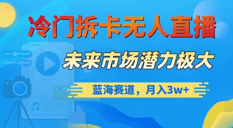 冷门拆卡无人直播，未来市场潜力极大，蓝海赛道，月入3w+【揭秘】-康仁安资源