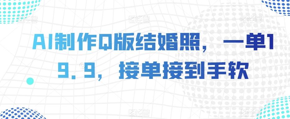 AI制作Q版结婚照，一单19.9，接单接到手软【揭秘】-康仁安资源