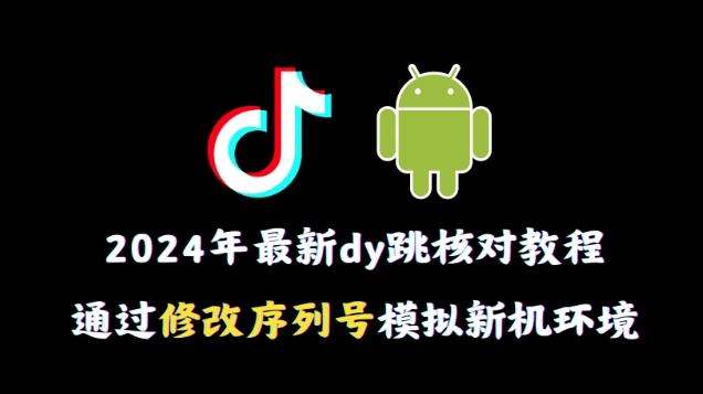 2024年最新抖音跳核对教程，通过修改序列号模拟新机环境【揭秘】-康仁安资源