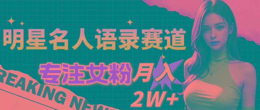 明星名人语录赛道全新升级玩法，专注女粉，月入2W＋(教程+1303G素材-康仁安资源
