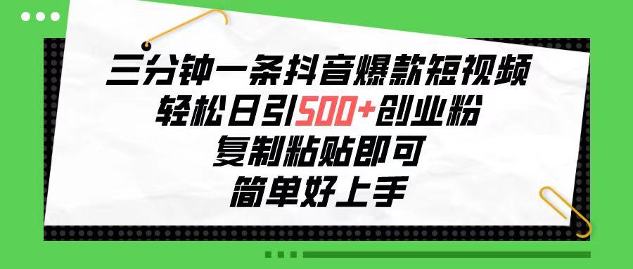 三分钟一条抖音爆款短视频，轻松日引500+创业粉，复制粘贴即可，简单好...-康仁安资源