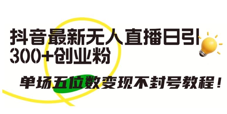 抖音最新无人直播日引300+创业粉，单场五位数变现不封号教程【揭秘】-康仁安资源