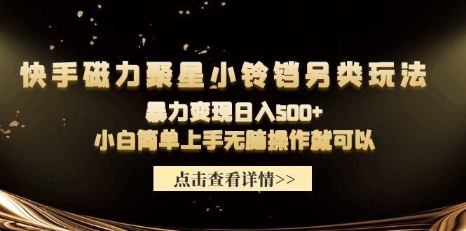 (9689期)快手磁力聚星小铃铛另类玩法，暴力变现日入500+小白简单上手无脑操作就可以-康仁安资源