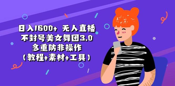 日入1600+ 无人直播不封号美女舞团3.0 多重防非操作(教程+素材+工具-康仁安资源