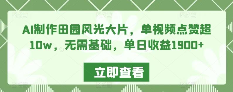 AI制作田园风光大片，单视频点赞超10w，无需基础，单日收益1900+【揭秘】-康仁安资源