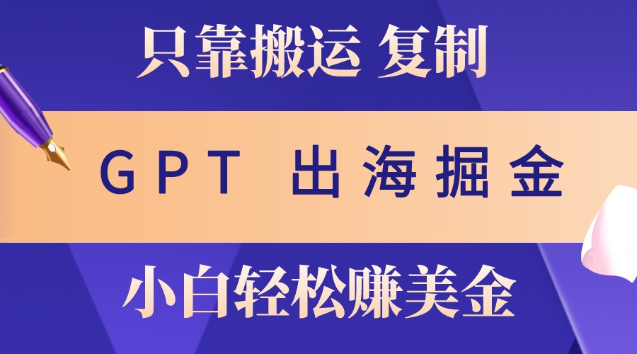 出海掘金搬运，赚老外美金，月入3w+，仅需GPT粘贴复制，小白也能玩转-康仁安资源