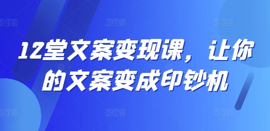 12堂文案变现课，让你的文案变成印钞机-康仁安资源