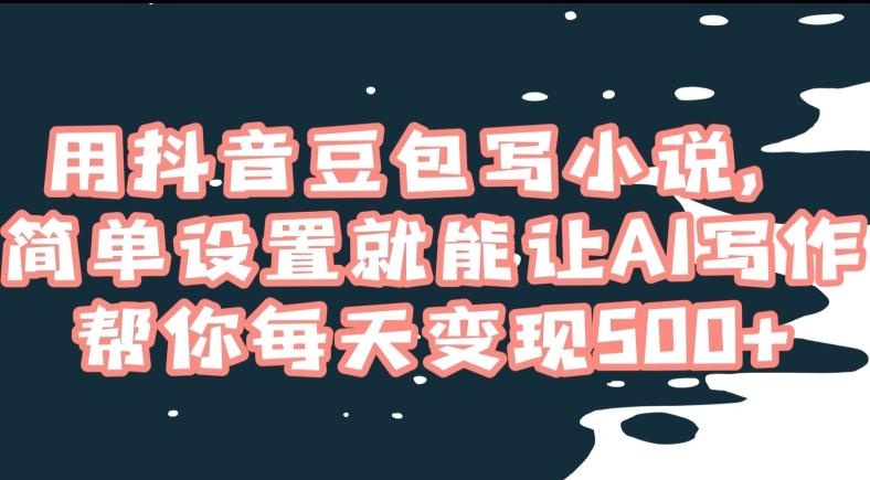 用抖音豆包写小说，简单设置就能让AI写作帮你每天变现500+【揭秘】-康仁安资源