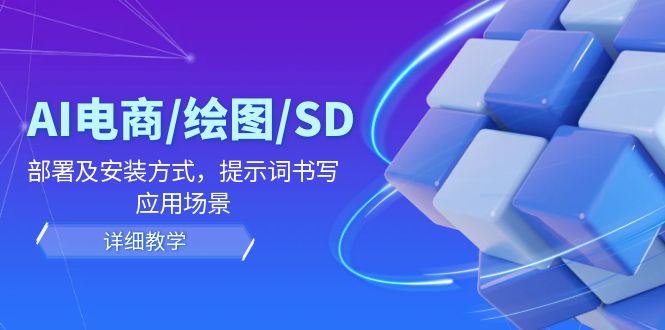 AI-电商/绘图/SD/详细教程：部署与安装方式，提示词-书写，应用场景-康仁安资源