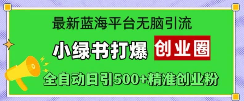 最新蓝海平台无脑引流，小绿书打爆创业圈，全自动日引500+精准创业粉-康仁安资源