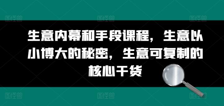 生意内幕和手段课程，生意以小博大的秘密，生意可复制的核心干货-康仁安资源