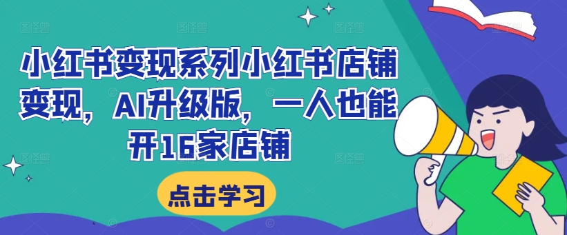 小红书变现系列小红书店铺变现，AI升级版，一人也能开16家店铺-康仁安资源