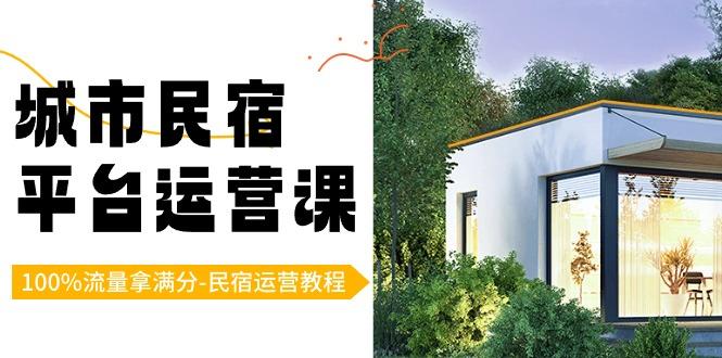 城市民宿平台运营课，100%流量拿满分-民宿运营教程-康仁安资源