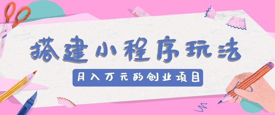 搭建小程序玩法分享，如何开启月收入万元的创业项目-康仁安资源