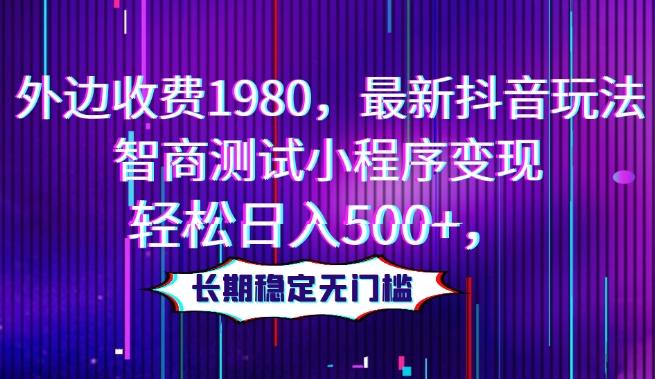 外边收费1980，最新抖音玩法，智商测试小程序变现，轻松日入500+，长期稳定无门槛-康仁安资源