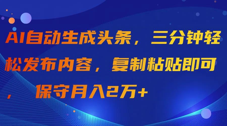 (9811期)AI自动生成头条，三分钟轻松发布内容，复制粘贴即可， 保守月入2万+-康仁安资源