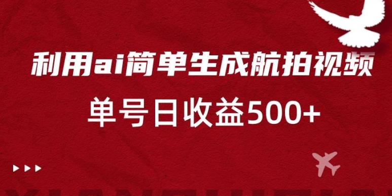 利用ai简单复制粘贴，生成航拍视频，单号日收益500+【揭秘】-康仁安资源