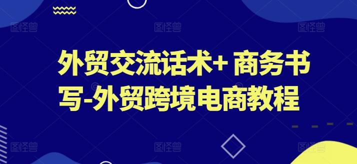 外贸交流话术+ 商务书写-外贸跨境电商教程-康仁安资源