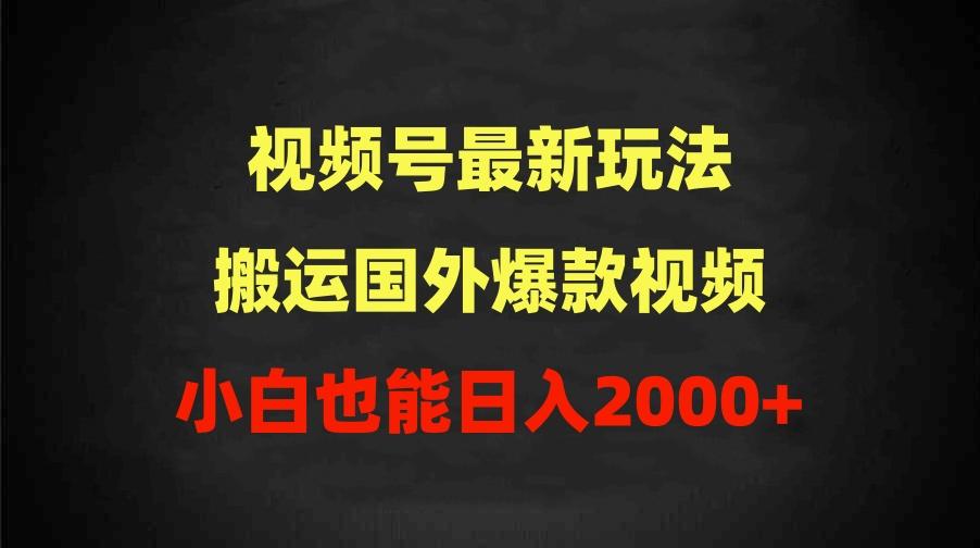 (9796期)2024视频号最新玩法，搬运国外爆款视频，100%过原创，小白也能日入2000+-康仁安资源