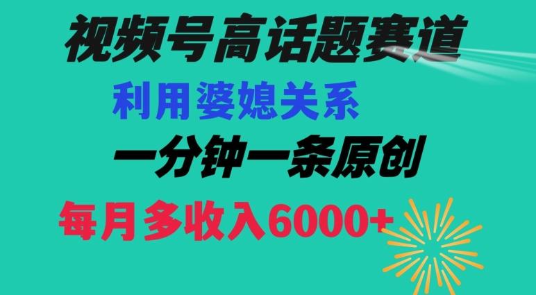 视频号流量赛道{婆媳关系}玩法话题高播放恐怖一分钟一条每月额外收入6000+【揭秘】-康仁安资源