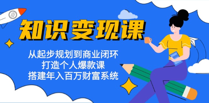 知识变现课：从起步规划到商业闭环 打造个人爆款课 搭建年入百万财富系统-康仁安资源