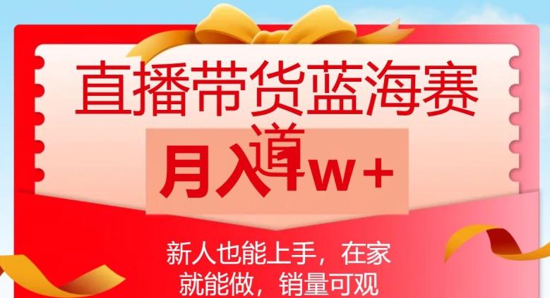直播带货蓝海赛道，新人也能上手，在家就能做，销量可观，月入1w【揭秘】-康仁安资源