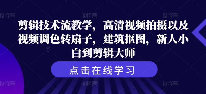 剪辑技术流教学，高清视频拍摄以及视频调色转扇子，建筑抠图，新人小白到剪辑大师-康仁安资源