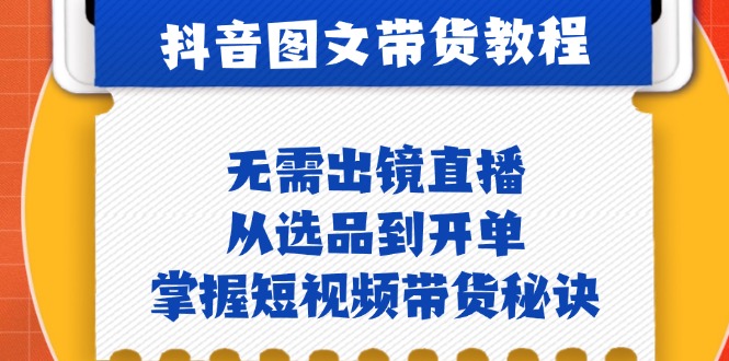 抖音图文&带货实操：无需出镜直播，从选品到开单，掌握短视频带货秘诀-康仁安资源