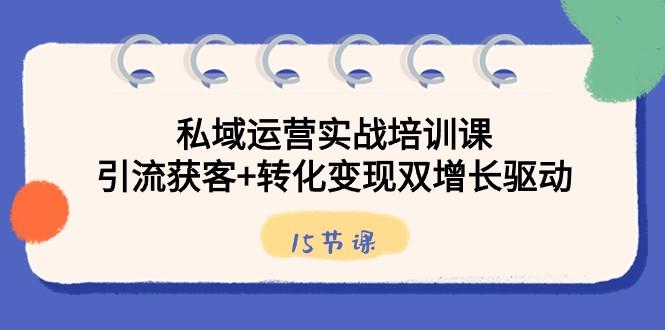 私域运营实战培训课，引流获客+转化变现双增长驱动（15节课）-康仁安资源